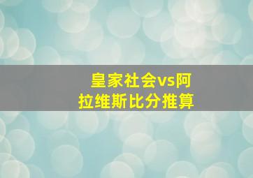 皇家社会vs阿拉维斯比分推算