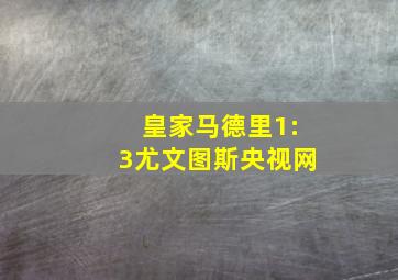 皇家马德里1:3尤文图斯央视网