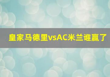 皇家马德里vsAC米兰谁赢了