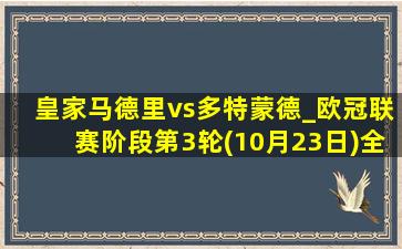 皇家马德里vs多特蒙德_欧冠联赛阶段第3轮(10月23日)全场集锦