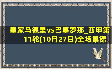 皇家马德里vs巴塞罗那_西甲第11轮(10月27日)全场集锦