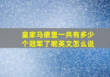 皇家马德里一共有多少个冠军了呢英文怎么说