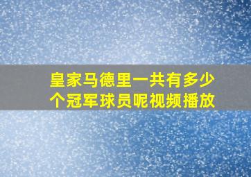 皇家马德里一共有多少个冠军球员呢视频播放