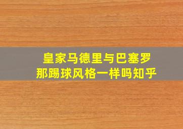 皇家马德里与巴塞罗那踢球风格一样吗知乎