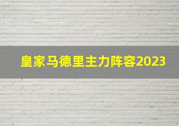 皇家马德里主力阵容2023