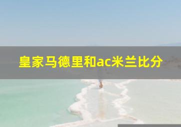 皇家马德里和ac米兰比分