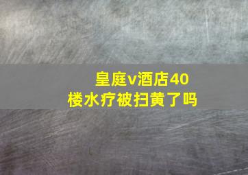 皇庭v酒店40楼水疗被扫黄了吗