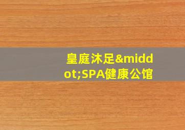 皇庭沐足·SPA健康公馆