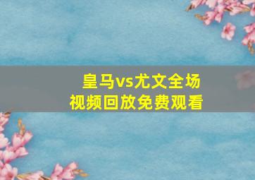 皇马vs尤文全场视频回放免费观看