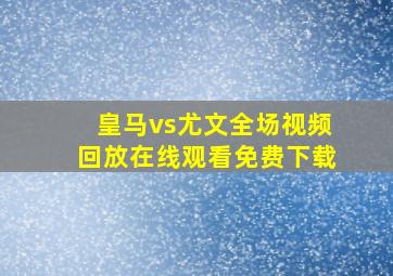 皇马vs尤文全场视频回放在线观看免费下载