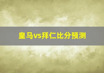 皇马vs拜仁比分预测