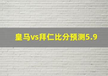 皇马vs拜仁比分预测5.9