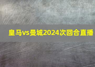 皇马vs曼城2024次回合直播