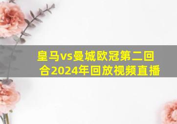 皇马vs曼城欧冠第二回合2024年回放视频直播