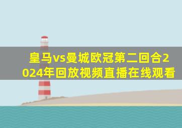 皇马vs曼城欧冠第二回合2024年回放视频直播在线观看