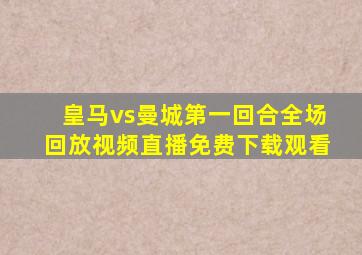 皇马vs曼城第一回合全场回放视频直播免费下载观看