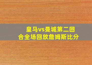 皇马vs曼城第二回合全场回放詹姆斯比分