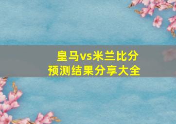 皇马vs米兰比分预测结果分享大全