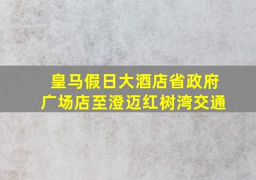 皇马假日大酒店省政府广场店至澄迈红树湾交通