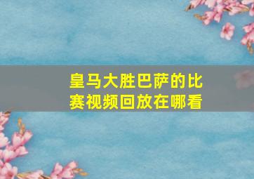 皇马大胜巴萨的比赛视频回放在哪看