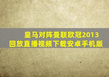 皇马对阵曼联欧冠2013回放直播视频下载安卓手机版