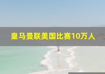 皇马曼联美国比赛10万人