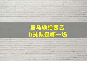 皇马输给西乙b球队是哪一场