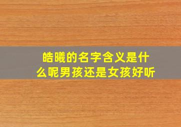 皓曦的名字含义是什么呢男孩还是女孩好听