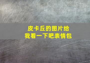 皮卡丘的图片给我看一下吧表情包