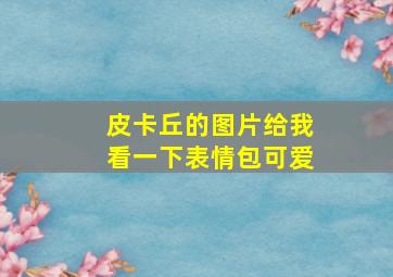 皮卡丘的图片给我看一下表情包可爱