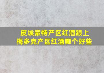 皮埃蒙特产区红酒跟上梅多克产区红酒哪个好些