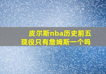 皮尔斯nba历史前五现役只有詹姆斯一个吗