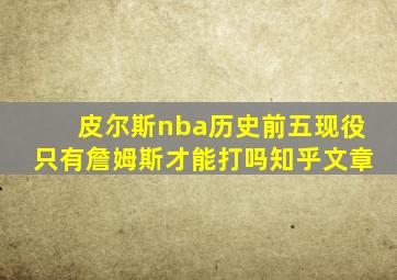 皮尔斯nba历史前五现役只有詹姆斯才能打吗知乎文章