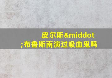 皮尔斯·布鲁斯南演过吸血鬼吗