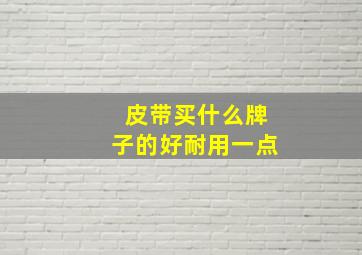 皮带买什么牌子的好耐用一点