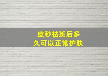 皮秒祛斑后多久可以正常护肤