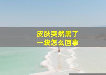 皮肤突然黑了一块怎么回事