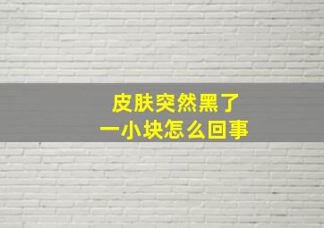 皮肤突然黑了一小块怎么回事