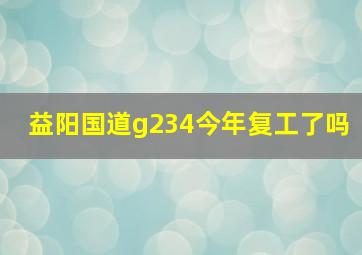 益阳国道g234今年复工了吗