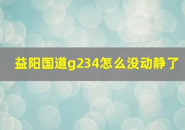 益阳国道g234怎么没动静了