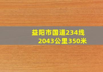 益阳市国道234线2043公里350米