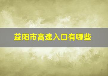 益阳市高速入口有哪些