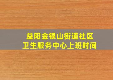 益阳金银山街道社区卫生服务中心上班时间