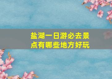 盐湖一日游必去景点有哪些地方好玩