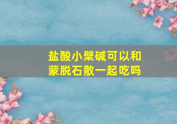 盐酸小檗碱可以和蒙脱石散一起吃吗