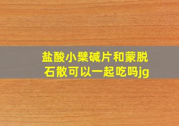 盐酸小檗碱片和蒙脱石散可以一起吃吗jg