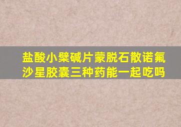 盐酸小檗碱片蒙脱石散诺氟沙星胶囊三种药能一起吃吗