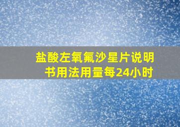 盐酸左氧氟沙星片说明书用法用量每24小时