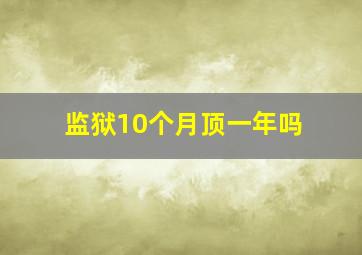 监狱10个月顶一年吗