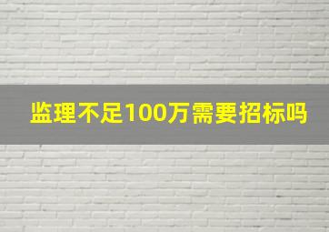 监理不足100万需要招标吗